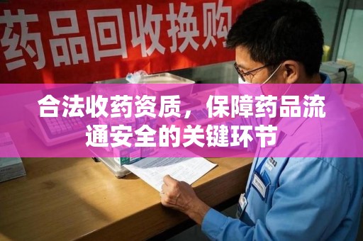 上饶合法收药资质，保障药品流通安全的关键环节