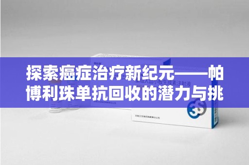 上饶探索癌症治疗新纪元——帕博利珠单抗回收的潜力与挑战