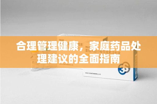 上饶合理管理健康，家庭药品处理建议的全面指南