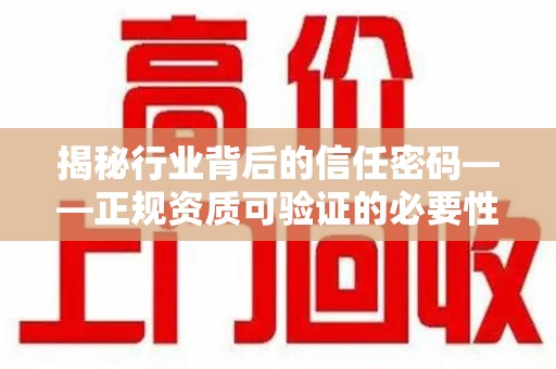 上饶揭秘行业背后的信任密码——正规资质可验证的必要性与实践