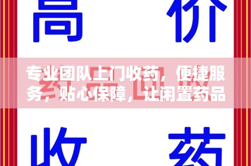 上饶专业团队上门收药，便捷服务，贴心保障，让闲置药品不再浪费