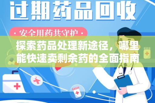 上饶探索药品处理新途径，哪里能快速卖剩余药的全面指南