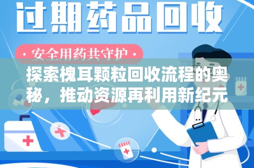 上饶探索槐耳颗粒回收流程的奥秘，推动资源再利用新纪元
