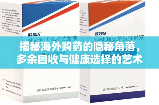 上饶揭秘海外购药的隐秘角落，多余回收与健康选择的艺术