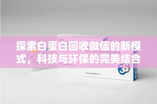 上饶探索白蛋白回收微信的新模式，科技与环保的完美结合