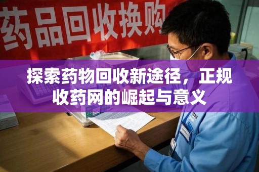 上饶探索药物回收新途径，正规收药网的崛起与意义