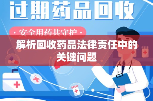 上饶解析回收药品法律责任中的关键问题