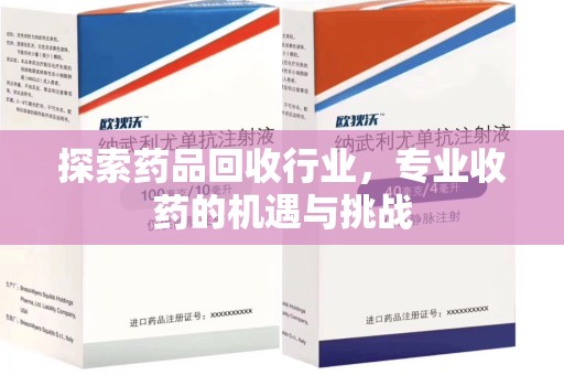 上饶探索药品回收行业，专业收药的机遇与挑战