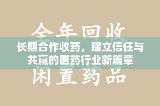 上饶长期合作收药，建立信任与共赢的医药行业新篇章