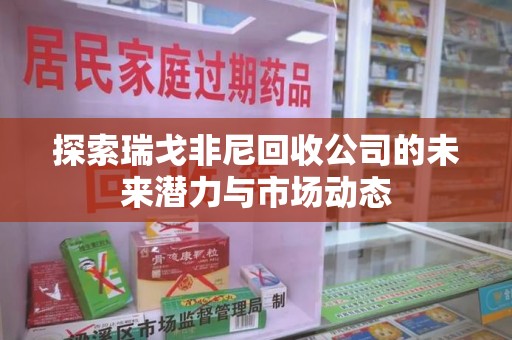 上饶探索瑞戈非尼回收公司的未来潜力与市场动态