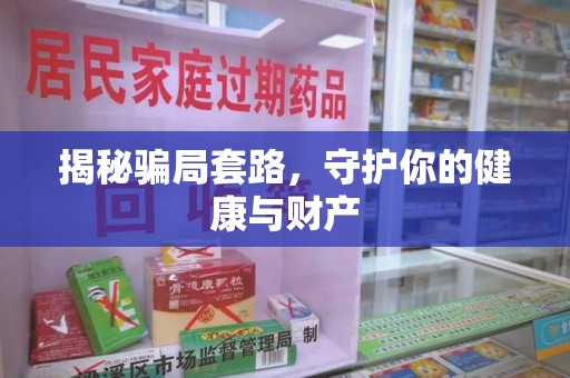 上饶揭秘骗局套路，守护你的健康与财产