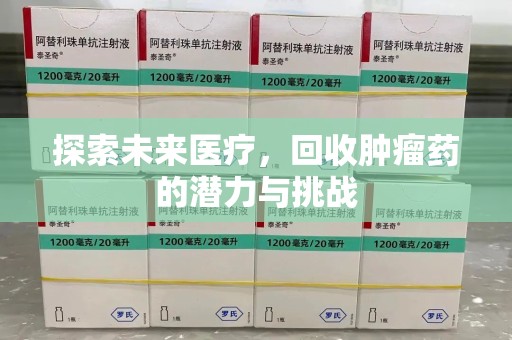 上饶探索未来医疗，回收肿瘤药的潜力与挑战