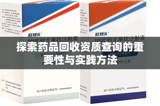 上饶探索药品回收资质查询的重要性与实践方法