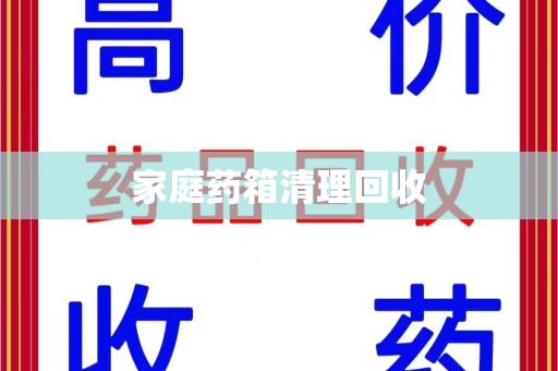 上饶家庭药箱清理回收