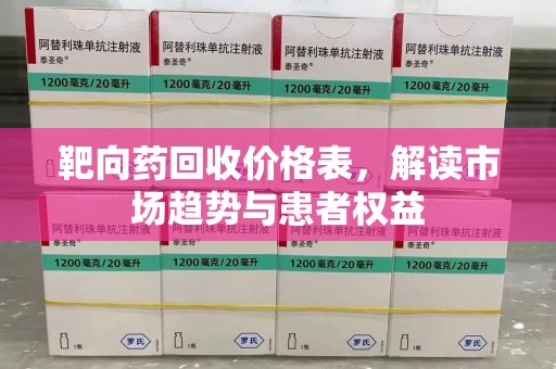 上饶靶向药回收价格表，解读市场趋势与患者权益