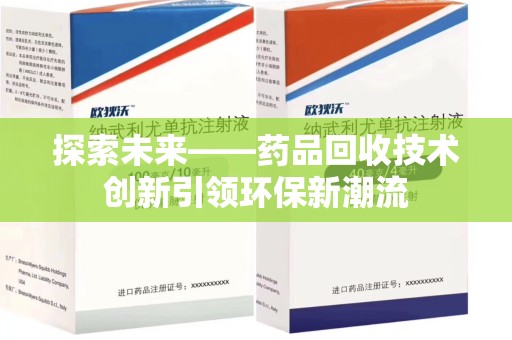 上饶探索未来——药品回收技术创新引领环保新潮流