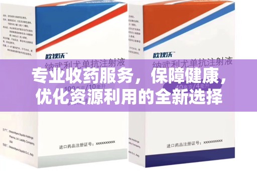 上饶专业收药服务，保障健康，优化资源利用的全新选择