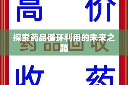 上饶探索药品循环利用的未来之路