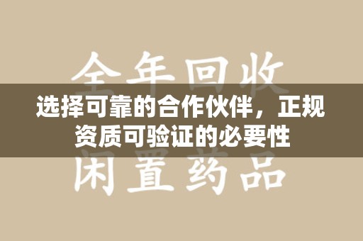 上饶选择可靠的合作伙伴，正规资质可验证的必要性
