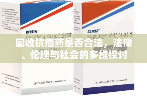 上饶回收抗癌药是否合法，法律、伦理与社会的多维探讨