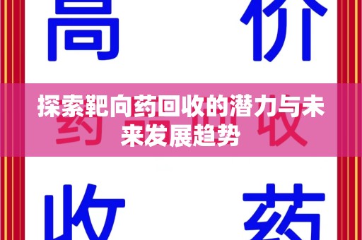 上饶探索靶向药回收的潜力与未来发展趋势