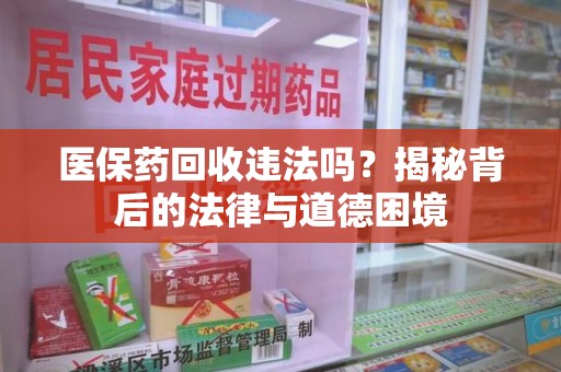 上饶医保药回收违法吗？揭秘背后的法律与道德困境