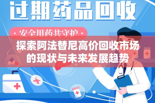 上饶探索阿法替尼高价回收市场的现状与未来发展趋势