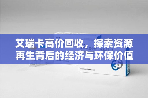 上饶艾瑞卡高价回收，探索资源再生背后的经济与环保价值