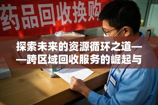 上饶探索未来的资源循环之道——跨区域回收服务的崛起与变革
