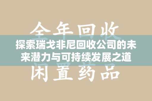 上饶探索瑞戈非尼回收公司的未来潜力与可持续发展之道