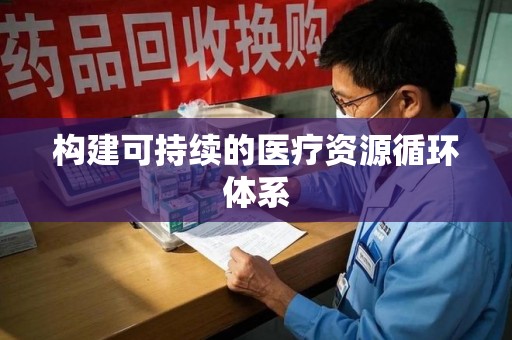 上饶构建可持续的医疗资源循环体系