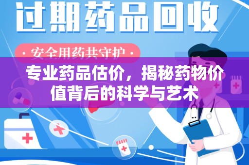 上饶专业药品估价，揭秘药物价值背后的科学与艺术