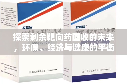上饶探索剩余靶向药回收的未来，环保、经济与健康的平衡之道
