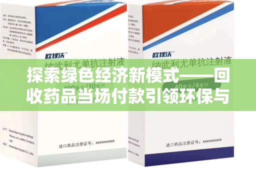 上饶探索绿色经济新模式——回收药品当场付款引领环保与健康的双赢未来