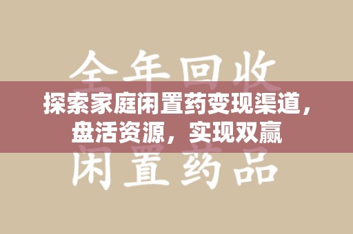 上饶探索家庭闲置药变现渠道，盘活资源，实现双赢