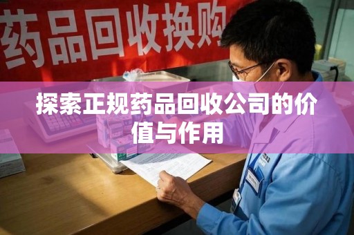 上饶探索正规药品回收公司的价值与作用