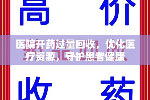上饶医院开药过量回收，优化医疗资源，守护患者健康