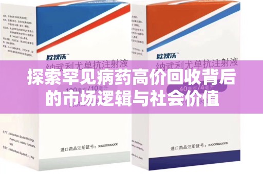 上饶探索罕见病药高价回收背后的市场逻辑与社会价值