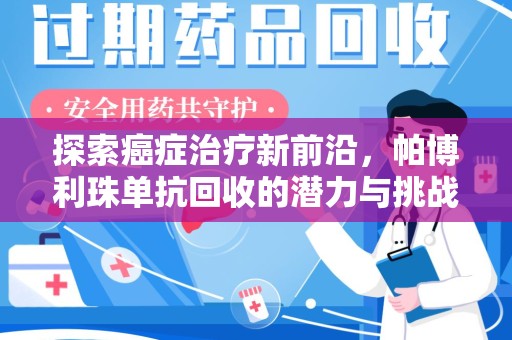 上饶探索癌症治疗新前沿，帕博利珠单抗回收的潜力与挑战