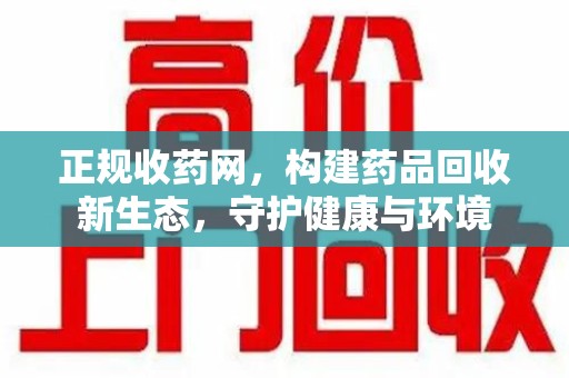 上饶正规收药网，构建药品回收新生态，守护健康与环境