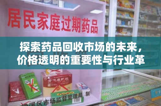 上饶探索药品回收市场的未来，价格透明的重要性与行业革新