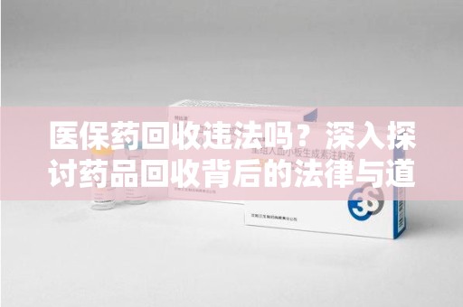 上饶医保药回收违法吗？深入探讨药品回收背后的法律与道德