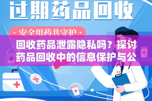 上饶回收药品泄露隐私吗？探讨药品回收中的信息保护与公众疑虑