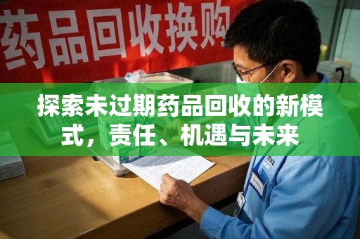 上饶探索未过期药品回收的新模式，责任、机遇与未来