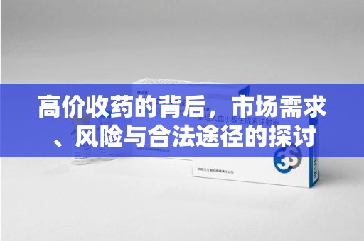 上饶高价收药的背后，市场需求、风险与合法途径的探讨
