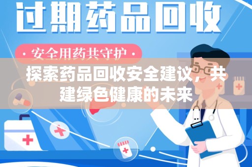 上饶探索药品回收安全建议，共建绿色健康的未来