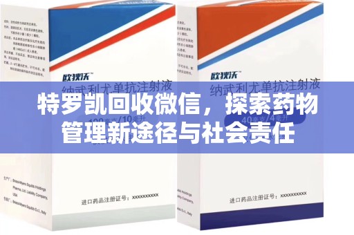 上饶特罗凯回收微信，探索药物管理新途径与社会责任