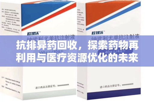 上饶抗排异药回收，探索药物再利用与医疗资源优化的未来