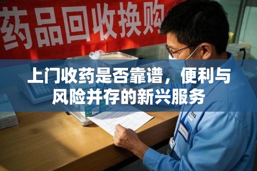 上饶上门收药是否靠谱，便利与风险并存的新兴服务