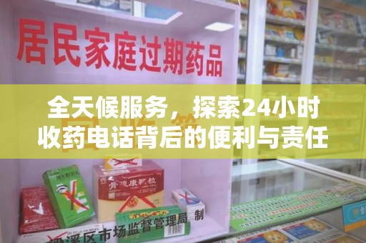 上饶全天候服务，探索24小时收药电话背后的便利与责任